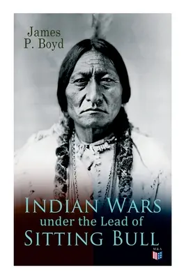 Războaiele indiene sub conducerea lui Sitting Bull: Cu fotografii și ilustrații originale - Indian Wars Under the Lead of Sitting Bull: With Original Photos and Illustrations
