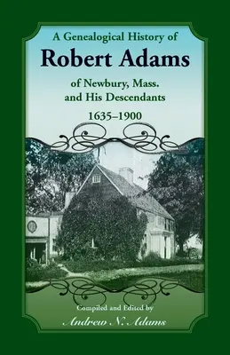 O istorie genealogică a lui Robert Adams din Newbury, Massachusetts, și a descendenților săi, 1635-1900 - A Genealogical History of Robert Adams of Newbury, Mass., and his Descendants, 1635-1900