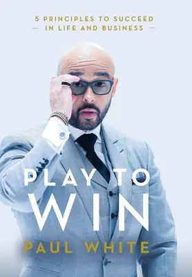 Joacă pentru a câștiga: 5 principii pentru a reuși în viață și în afaceri - Play to Win: 5 Principles to Succeed in Life and Business