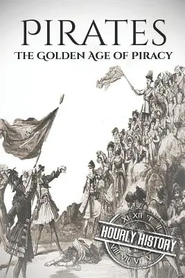 Pirații: Epoca de aur a pirateriei: O istorie de la început până la sfârșit - Pirates: The Golden Age of Piracy: A History from Beginning to End