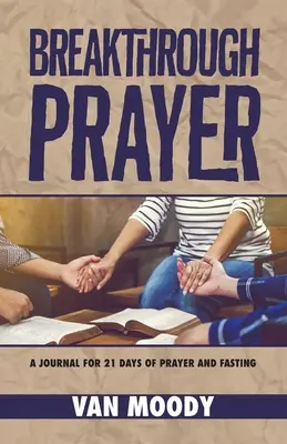 Breakthrough Prayer: Un jurnal pentru 21 de zile de rugăciune și post - Breakthrough Prayer: A Journal for 21 Days of Prayer and Fasting