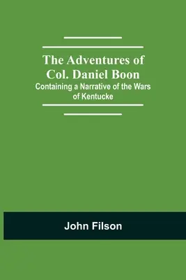 Aventurile colonelului Daniel Boon; conținând o narațiune a războaielor din Kentucke - The Adventures of Col. Daniel Boon; Containing a Narrative of the Wars of Kentucke