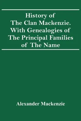 Istoria clanului Mackenzie. Cu genealogii ale principalelor familii ale numelui - History Of The Clan Mackenzie. With Genealogies Of The Principal Families Of The Name