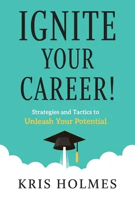 Ignite Your Career!: Strategii și tactici pentru a-ți dezlănțui potențialul - Ignite Your Career!: Strategies and Tactics to Unleash Your Potential