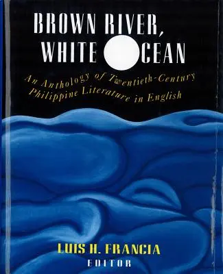 Brown River, White Ocean: An Anthology of Twentieth-Century Philippine Literature in English (O antologie a literaturii filipineze din secolul XX în limba engleză) - Brown River, White Ocean: An Anthology of Twentieth-Century Philippine Literature in English