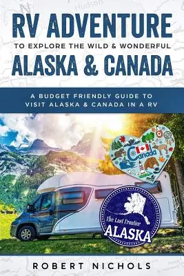 Aventură cu RV pentru a explora sălbatica și minunata Alaska și Canada: Un ghid prietenos cu bugetul pentru a vizita Alaska și Canada într-o rulotă - RV Adventure to Explore the Wild & Wonderful Alaska & Canada: A Budget Friendly Guide to Visit Alaska & Canada in a RV