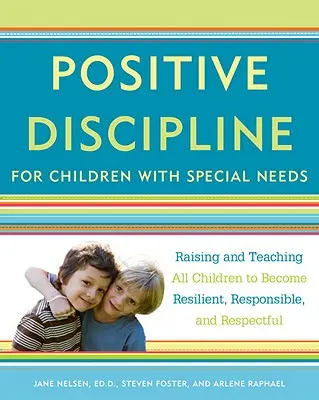 Disciplină pozitivă pentru copiii cu nevoi speciale: Creșterea și învățarea tuturor copiilor pentru a deveni rezilienți, responsabili și respectuoși - Positive Discipline for Children with Special Needs: Raising and Teaching All Children to Become Resilient, Responsible, and Respectful