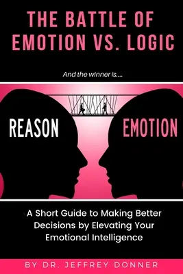 Rațiuni vs. Emoții: Un scurt ghid pentru a lua decizii mai bune prin creșterea inteligenței emoționale - Reasons vs. Emotion: A Short Guide to Making Better Decisions by Elevating Your Emotional Intelligence