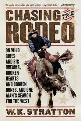 Chasing the Rodeo: Călătorii sălbatice și vise mari, inimi frânte și oase rupte și căutarea Vestului de către un om - Chasing the Rodeo: On Wild Rides and Big Dreams, Broken Hearts and Broken Bones, and One Man's Search for the West