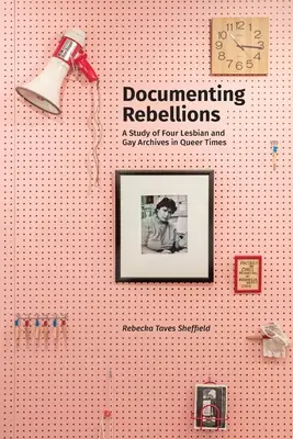 Documentarea rebeliunilor: Un studiu al patru arhive pentru lesbiene și homosexuali în vremurile Queer - Documenting Rebellions: A Study of Four Lesbian and Gay Archives in Queer Times