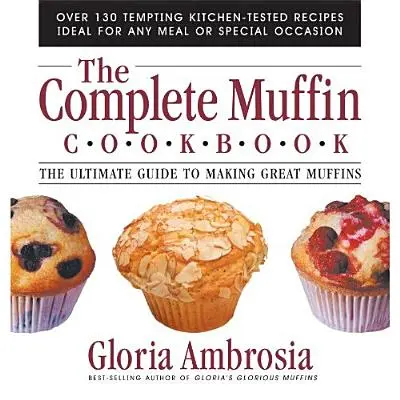 The Complete Muffin Cookbook: The Ultimate Guide to Making Great Muffins (Ghidul suprem pentru a face brioșe grozave) - The Complete Muffin Cookbook: The Ultimate Guide to Making Great Muffins