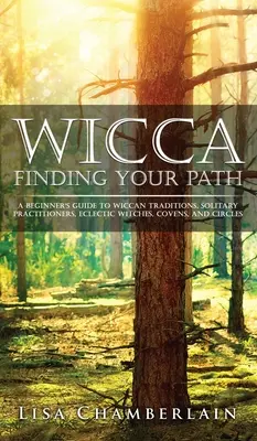 Wicca În căutarea căii tale: Ghidul începătorului pentru tradițiile Wicca, practicanții solitari, vrăjitoarele eclectice, cenacluri și cercuri - Wicca Finding Your Path: A Beginner's Guide to Wiccan Traditions, Solitary Practitioners, Eclectic Witches, Covens, and Circles