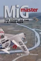 MIG Master, ediția a doua: Povestea avionului F-8 Crusader - MIG Master, Second Edition: The Story of the F-8 Crusader