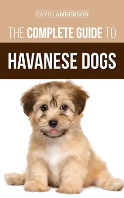 Ghidul complet al câinilor Havanese: Tot ce trebuie să știți pentru a găsi, crește, dresa și iubi cu succes noul vostru cățel Havanese - The Complete Guide to Havanese Dogs: Everything You Need To Know To Successfully Find, Raise, Train, and Love Your New Havanese Puppy