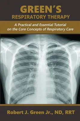 Terapia respiratorie a lui Green: Un tutorial practic și esențial privind conceptele de bază ale îngrijirii respiratorii - Green's Respiratory Therapy: A Practical and Essential Tutorial on the Core Concepts of Respiratory Care
