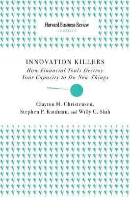 Ucigașii inovației: Cum îți distrug instrumentele financiare capacitatea de a face lucruri noi - Innovation Killers: How Financial Tools Destroy Your Capacity to Do New Things
