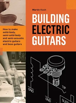 Construirea chitarelor electrice: Cum să construiți chitare electrice și chitare bass cu corp solid, cu corp semi-solid și semi-acustice - Building Electric Guitars: How to make solid-body, semi-solid-body and semi-acoustic electric guitars and bass guitars