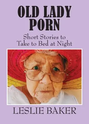 Porno de bătrână: Povestiri scurte de dus în pat noaptea - Old Lady Porn: Short Stories to Take to Bed at Night
