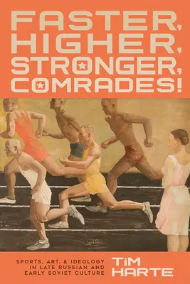 Mai repede, mai sus, mai puternici, tovarăși! Sport, artă și ideologie în cultura rusă târzie și sovietică timpurie - Faster, Higher, Stronger, Comrades!: Sports, Art, and Ideology in Late Russian and Early Soviet Culture