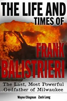 Viața și epoca lui Frank Balistrieri: ultimul și cel mai puternic naș din Milwaukee - The Life and Times of Frank Balistrieri: The Last, Most Powerful Godfather of Milwaukee