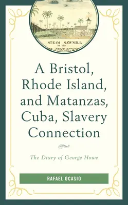 O legătură între Bristol, Rhode Island, și Matanzas, Cuba, sclavia: Jurnalul lui George Howe / The Diary of George Howe - A Bristol, Rhode Island, and Matanzas, Cuba, Slavery Connection: The Diary of George Howe