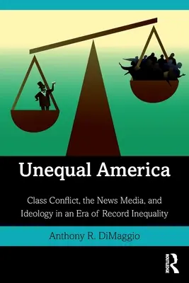 America inegală: Conflictul de clasă, mass-media și ideologia într-o eră a inegalității record - Unequal America: Class Conflict, the News Media, and Ideology in an Era of Record Inequality