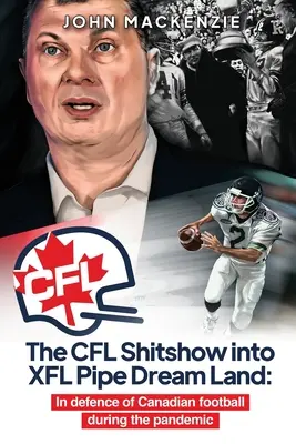 CFL Shitshow în XFL Pipe Dream Land: În apărarea fotbalului canadian în timpul pandemiei - The CFL Shitshow into XFL Pipe Dream Land: In defence of Canadian football during the pandemic