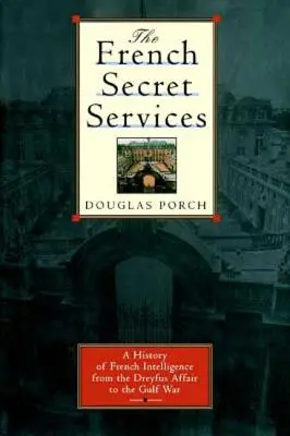 Serviciile secrete franceze: O istorie a serviciilor secrete franceze de la afacerea Drefus la războiul din Golf - The French Secret Services: A History of French Intelligence from the Drefus Affair to the Gulf War