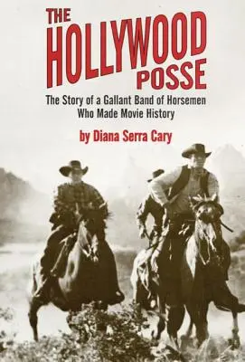 The Hollywood Posse: Povestea unei bande galante de călăreți care au făcut istoria filmului, the - The Hollywood Posse: Story of a Gallant Band of Horsemen Who Made Movie History, the
