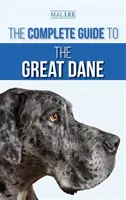 Ghidul complet pentru Marele Danez: Găsirea, selectarea, creșterea, dresajul, hrănirea și conviețuirea cu noul tău cățel de Mare Danez - The Complete Guide to the Great Dane: Finding, Selecting, Raising, Training, Feeding, and Living with Your New Great Dane Puppy