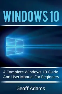 Windows 10: Un ghid complet Windows 10 și manual de utilizare pentru începători! - Windows 10: A complete Windows 10 guide and user manual for beginners!