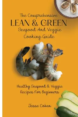 Ghidul complet de gătit Lean & Green Seafood And Veggie: Rețete sănătoase de fructe de mare și legume pentru începători - The Comprehensive Lean & Green Seafood And Veggie Cooking Guide: Healthy Seafood & Veggie Recipes For Beginners