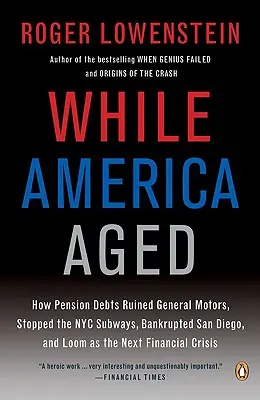 În timp ce America îmbătrânea: Cum datoriile la pensii au ruinat General Motors, au oprit metroul din New York, au falimentat San Diego și se profilează ca următoarea criză financiară - While America Aged: How Pension Debts Ruined General Motors, Stopped the NYC Subways, Bankrupted San Diego, and Loom as the Next Financial