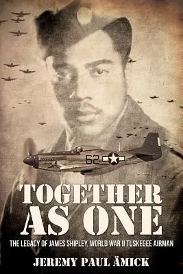 ﻿Împreună ca unul singur: Moștenirea lui James Shipley, aviator Tuskegee din al Doilea Război Mondial - ﻿Together as One: The Legacy of James Shipley, World War II Tuskegee Airman