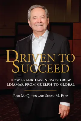 Condus să reușească: Cum a crescut Frank Hasenfratz Linamar de la Guelph la nivel mondial - Driven to Succeed: How Frank Hasenfratz Grew Linamar from Guelph to Global