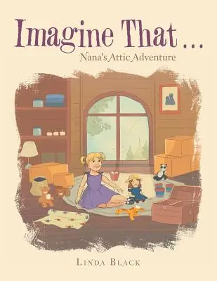 Imaginează-ți că . . .: Aventura din podul bunicii - Imagine That . . .: Nana's Attic Adventure