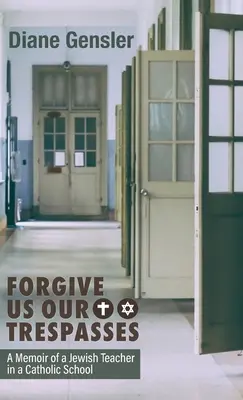 Iertați-ne greșelile noastre: A Memoir of a Jewish Teacher in a Catholic School - Forgive Us Our Trespasses: A Memoir of a Jewish Teacher in a Catholic School