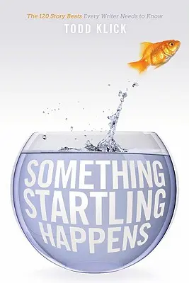 Something Startling Happens: The 120 Story Beats Every Writer Needs to Know