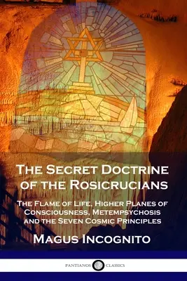 Doctrina secretă a rosicrucienilor: Flacăra vieții, planurile superioare ale conștiinței, metempsihoza și cele șapte principii cosmice - The Secret Doctrine of the Rosicrucians: The Flame of Life, Higher Planes of Consciousness, Metempsychosis and the Seven Cosmic Principles