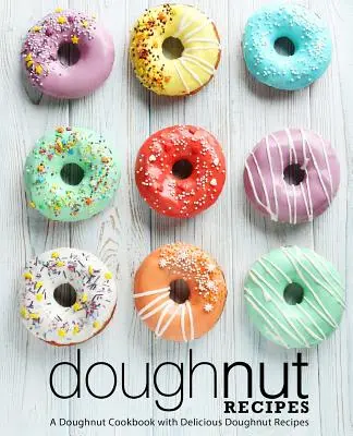 Rețete de gogoși: O carte de bucate cu gogoși cu rețete delicioase de gogoși (ediția a 2-a) - Doughnut Recipes: A Doughnut Cookbook with Delicious Doughnut Recipes (2nd Edition)