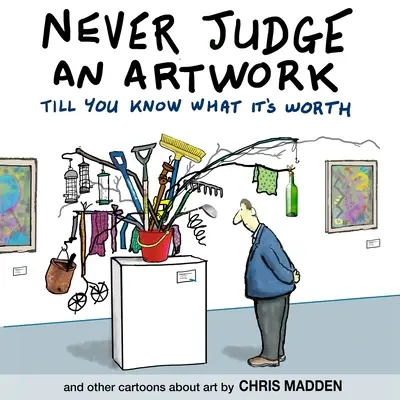 Nu judeca niciodată o operă de artă până nu știi cât valorează: și alte desene animate despre artă - Never Judge an Artwork Till You Know What it's Worth: and other cartoons about art