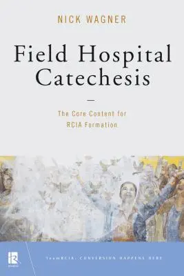 Cateheza spitalului de campanie: Conținutul de bază pentru formarea Rcia - Field Hospital Catechesis: The Core Content for Rcia Formation