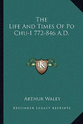 Viața și epoca lui Po Chu-I, 772-846 d.Hr. - The Life and Times of Po Chu-I 772-846 A.D.