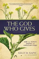 The God Who Gives: How the Trinity Shapes the Christian Story (Cum formează Trinitatea povestea creștină) - The God Who Gives: How the Trinity Shapes the Christian Story