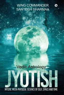 Jyotish (astrologie vedică): Știința mistică metafizică a sinelui, spațiului și timpului - Jyotish (Vedic Astrology): Mystic Meta-physical Science of self, space and time