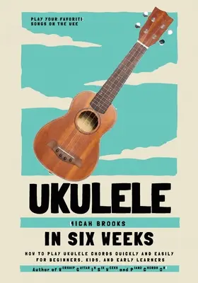 Ukulele în șase săptămâni: Cum să cânți acorduri de Ukulele rapid și ușor pentru începători, copii și elevi timpurii - Ukulele In Six Weeks: How to Play Ukulele Chords Quickly and Easily for Beginners, Kids, and Early Learners