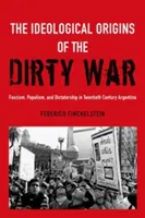 Originile ideologice ale războiului murdar: fascism, populism și dictatură în Argentina secolului XX - The Ideological Origins of the Dirty War: Fascism, Populism, and Dictatorship in Twentieth Century Argentina