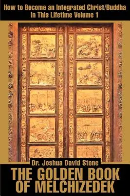 Cartea de Aur a lui Melchizedek: Cum să devii un Christ/Buddha integrat în această viață; Volumul 1 - The Golden Book of Melchizedek: How to Become an Integrated Christ/Buddha in This Lifetime; Volume 1