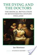 Morții și doctorii: Revoluția medicală în Anglia secolului al XVII-lea: The Medical Revolution in Seventeenth-Century England - The Dying and the Doctors: The Medical Revolution in Seventeenth-Century England