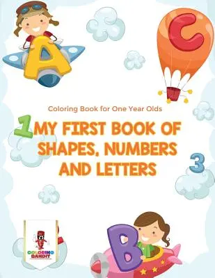 My First Book Of Shapes, Numbers and Letters: Carte de colorat pentru băieți de un an - My First Book Of Shapes, Numbers and Letters: Coloring Book for One Year Olds